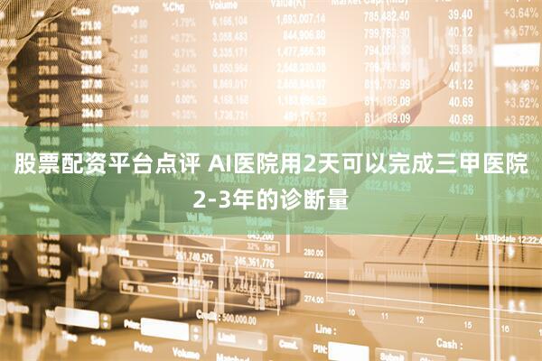 股票配资平台点评 AI医院用2天可以完成三甲医院2-3年的诊断量