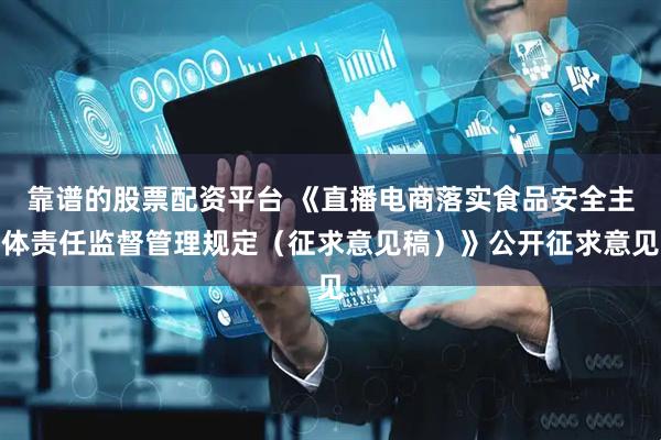 靠谱的股票配资平台 《直播电商落实食品安全主体责任监督管理规定（征求意见稿）》公开征求意见