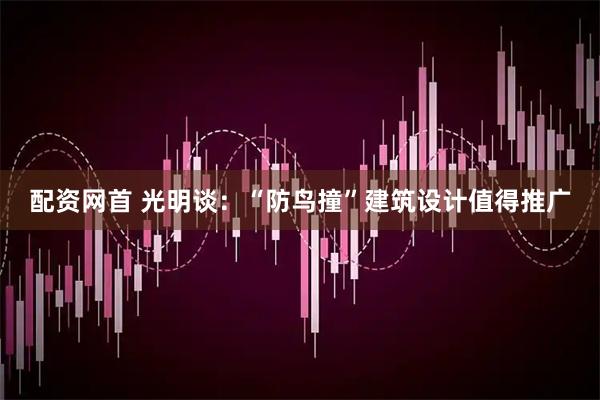 配资网首 光明谈：“防鸟撞”建筑设计值得推广