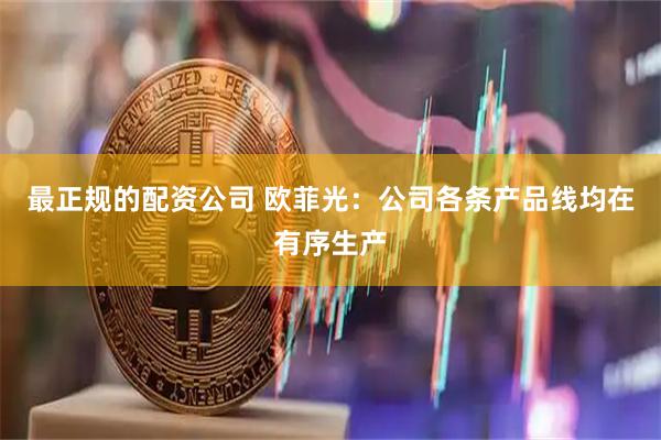 最正规的配资公司 欧菲光：公司各条产品线均在有序生产