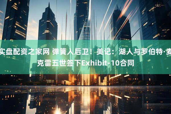 实盘配资之家网 弹簧人后卫！美记：湖人与罗伯特·麦克雷五世签下Exhibit-10合同